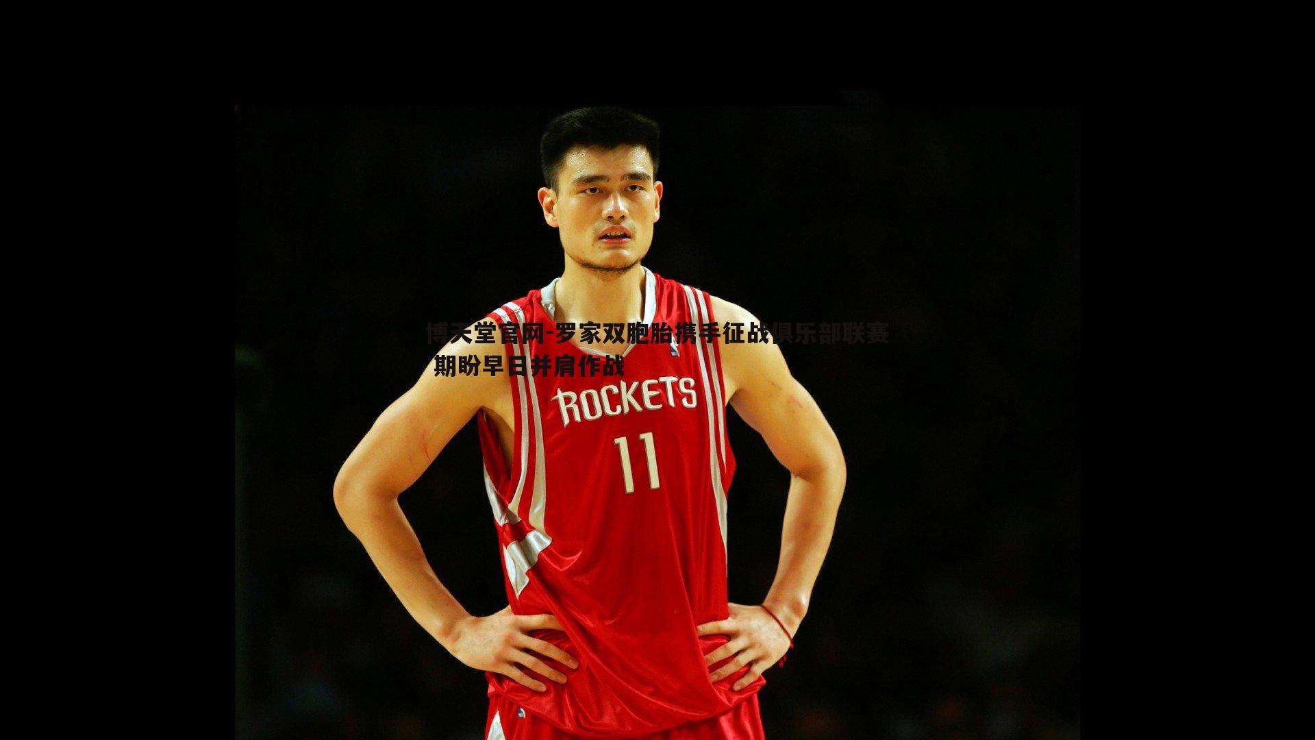 罗家双胞胎携手征战俱乐部联赛 期盼早日并肩作战