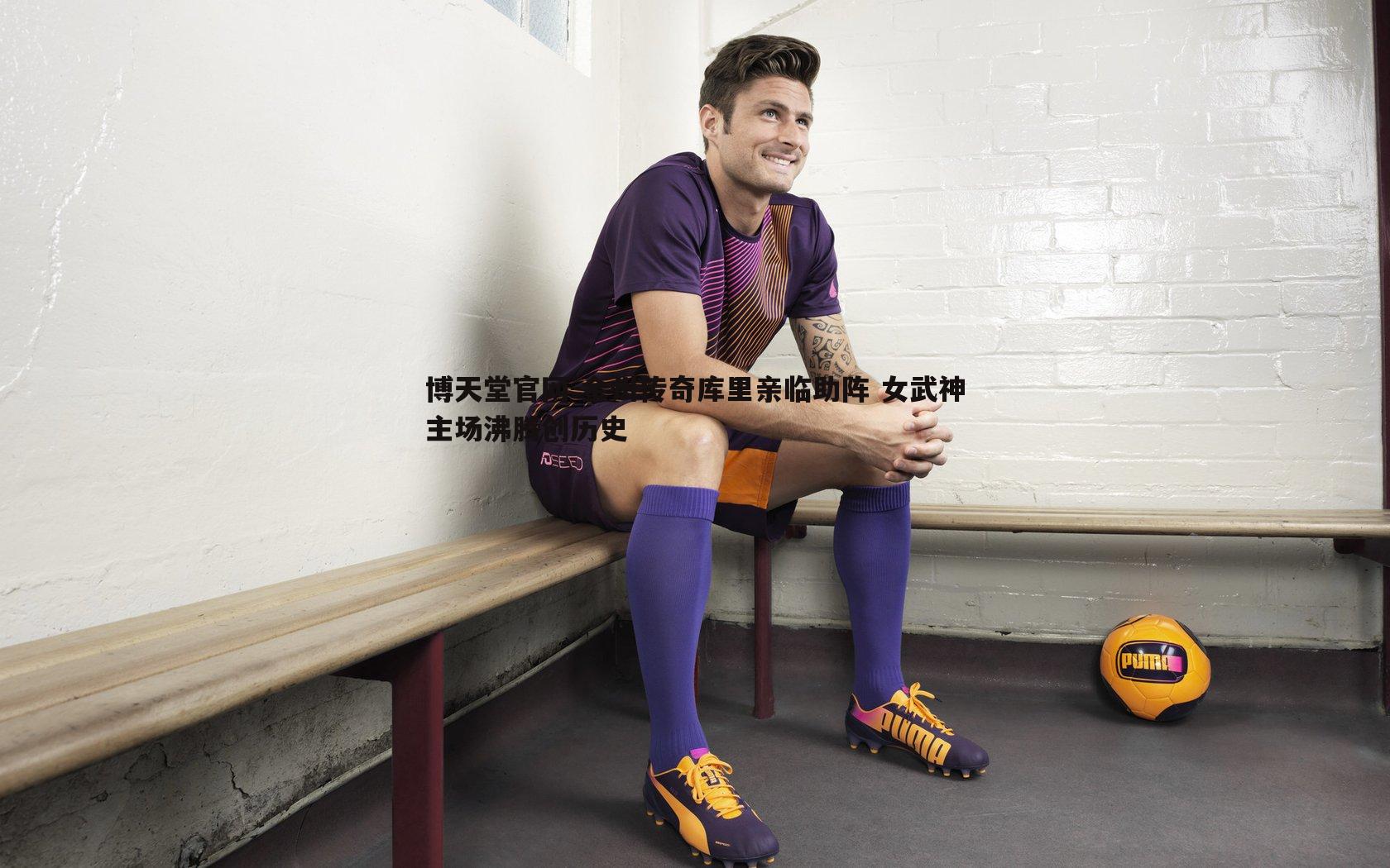 金州传奇库里亲临助阵 女武神主场沸腾创历史