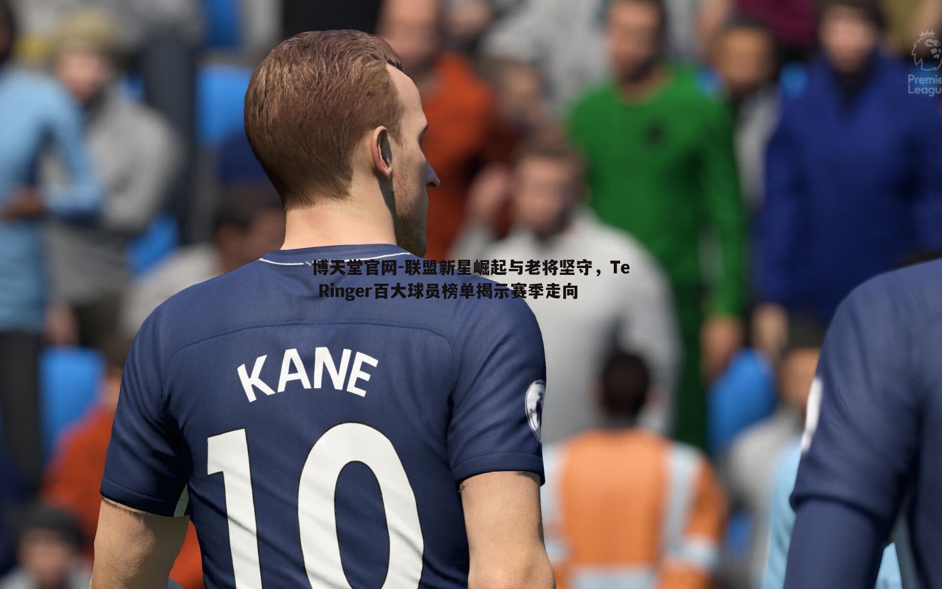 联盟新星崛起与老将坚守，Te Ringer百大球员榜单揭示赛季走向