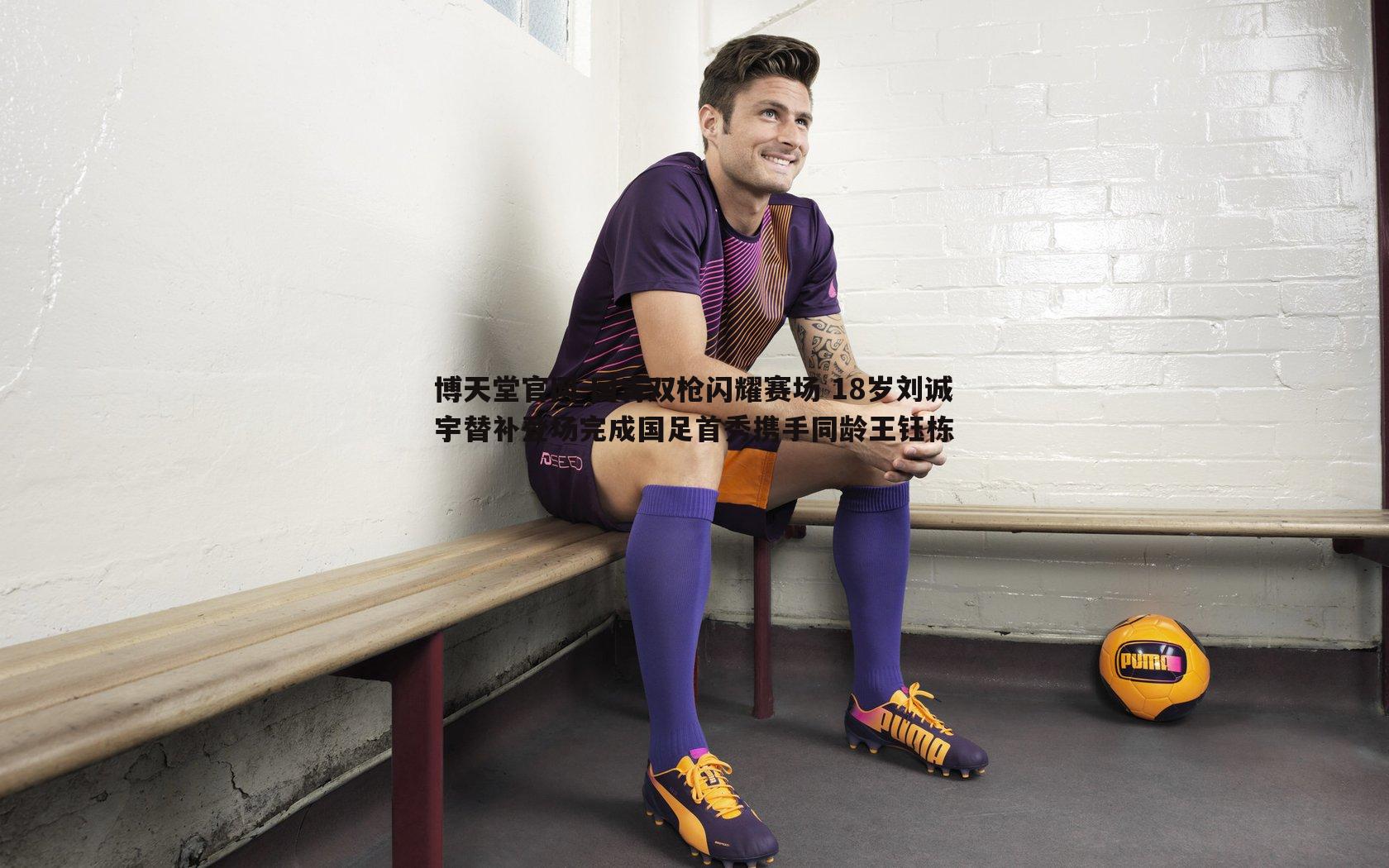 国青双枪闪耀赛场 18岁刘诚宇替补登场完成国足首秀携手同龄王钰栋