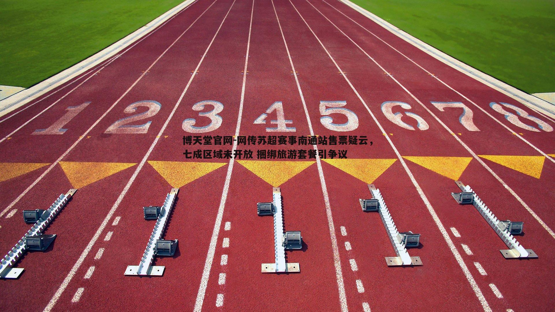 网传苏超赛事南通站售票疑云,七成区域未开放 捆绑旅游套餐引争议