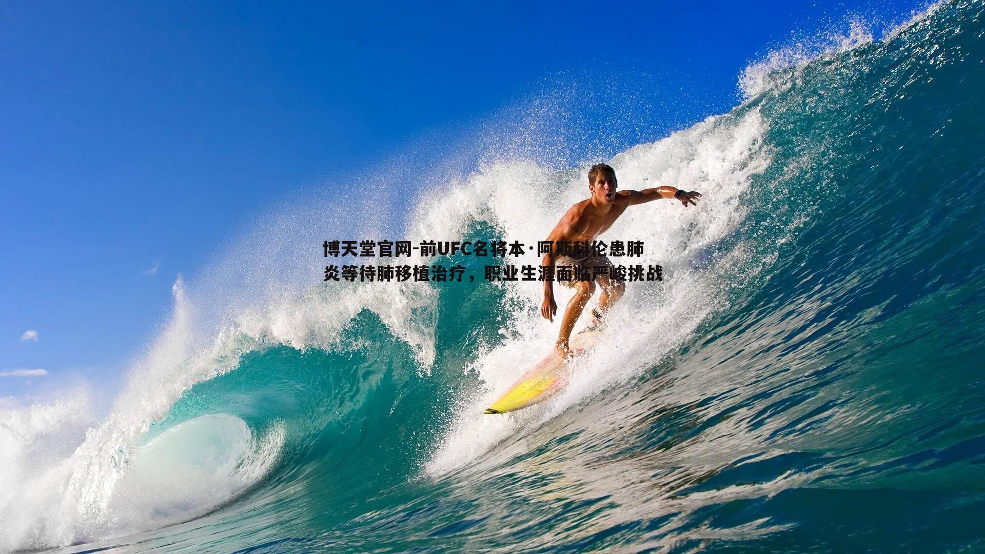 前UFC名将本·阿斯科伦患肺炎等待肺移植治疗,职业生涯面临严峻挑战