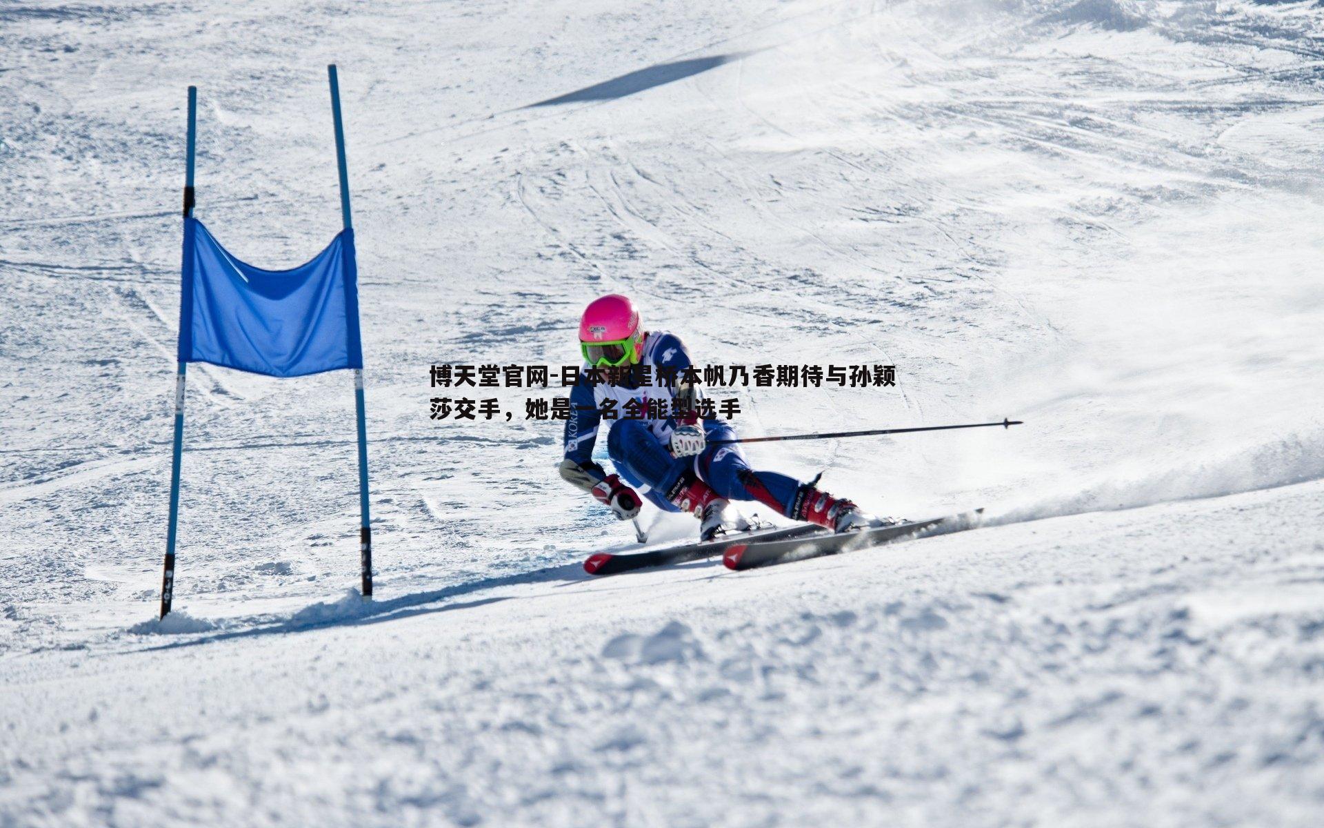 日本新星桥本帆乃香期待与孙颖莎交手,她是一名全能型选手